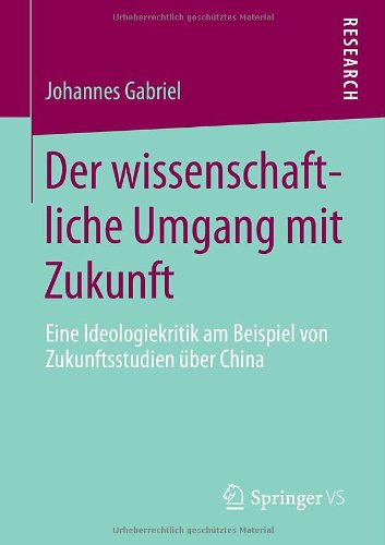 Cover for Johannes Gabriel · Der Wissenschaftliche Umgang Mit Zukunft: Eine Ideologiekritik Am Beispiel Von Zukunftsstudien UEber China (Paperback Bog) [2013 edition] (2013)