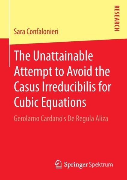 Sara Confalonieri · The Unattainable Attempt to Avoid the Casus Irreducibilis for Cubic Equations: Gerolamo Cardano's De Regula Aliza (Pocketbok) [2015 edition] (2015)