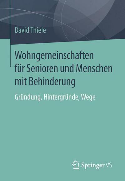 Cover for David Thiele · Wohngemeinschaften Fur Senioren Und Menschen Mit Behinderung: Grundung, Hintergrunde, Wege (Paperback Book) [1. Aufl. 2016 edition] (2016)