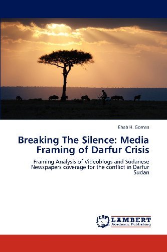 Breaking the Silence: Media Framing of Darfur Crisis: Framing Analysis of Videoblogs and Sudanese Newspapers Coverage for the Conflict in Darfur Sudan - Ehab H. Gomaa - Bøger - LAP LAMBERT Academic Publishing - 9783659110740 - 26. april 2012