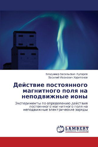 Cover for Vasiliy Ivanovich Kharitonov · Deystvie Postoyannogo Magnitnogo Polya Na Nepodvizhnye Iony: Eksperimenty Po Opredeleniyu Deystviya Postoyannogo Magnitnogo Polya Na Nepodvizhnye Elektricheskie Zaryady (Paperback Book) [Russian edition] (2012)