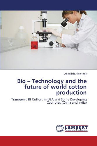 Cover for Abdallah Albeltagy · Bio - Technology and the Future of World Cotton Production: Transgenic Bt Cotton: in USA and  Some Developing Countries (China and India) (Paperback Book) (2013)
