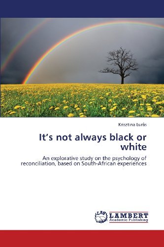 It's Not Always Black or White: an Explorative Study on the Psychology of  Reconciliation, Based on South-african Experiences - Krisztina Lurås - Bøger - LAP LAMBERT Academic Publishing - 9783659420740 - 20. juli 2013