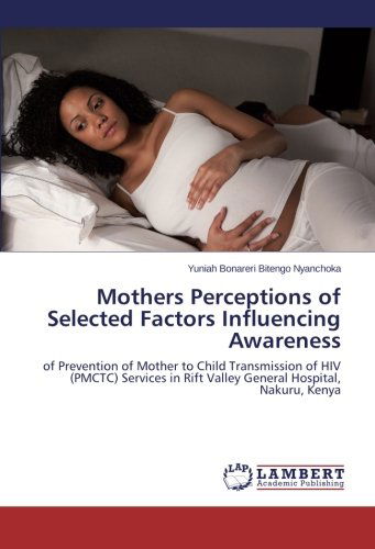 Cover for Yuniah Bonareri Bitengo Nyanchoka · Mothers Perceptions of Selected Factors Influencing Awareness: of Prevention of Mother to Child Transmission of Hiv (Pmctc) Services in  Rift Valley General Hospital, Nakuru, Kenya (Taschenbuch) (2014)