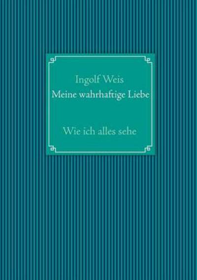 Meine Wahrhaftige Liebe - Ingolf Weis - Kirjat - Books On Demand - 9783732239740 - tiistai 14. toukokuuta 2013