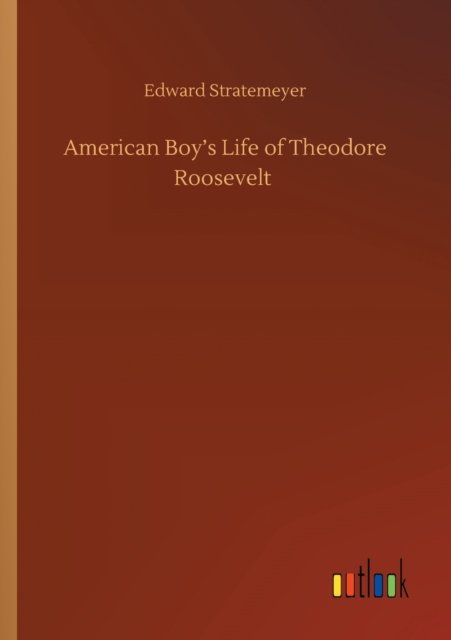 American Boy's Life of Theodore Roosevelt - Edward Stratemeyer - Bøger - Outlook Verlag - 9783752422740 - 11. august 2020