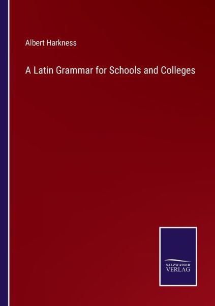 A Latin Grammar for Schools and Colleges - Albert Harkness - Bøger - Salzwasser-Verlag - 9783752576740 - 4. marts 2022