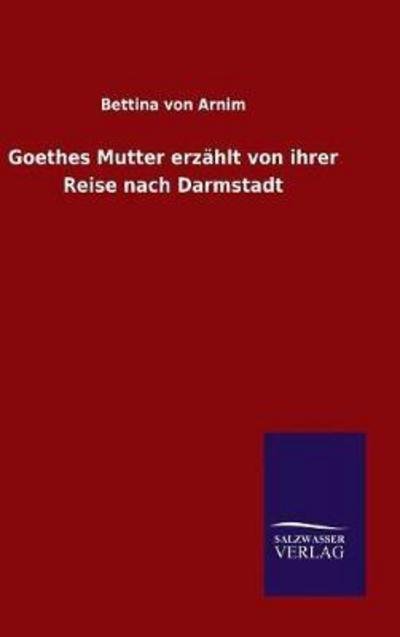 Cover for Bettina Von Arnim · Goethes Mutter erzahlt von ihrer Reise nach Darmstadt (Hardcover Book) (2016)