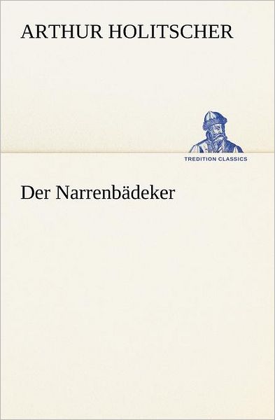 Der Narrenbädeker (Tredition Classics) (German Edition) - Arthur Holitscher - Books - tredition - 9783847236740 - May 4, 2012