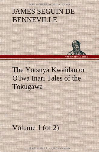 Cover for James S. De Benneville · The Yotsuya Kwaidan or O'iwa Inari Tales of the Tokugawa, Volume 1 (Of 2) (Hardcover Book) (2012)