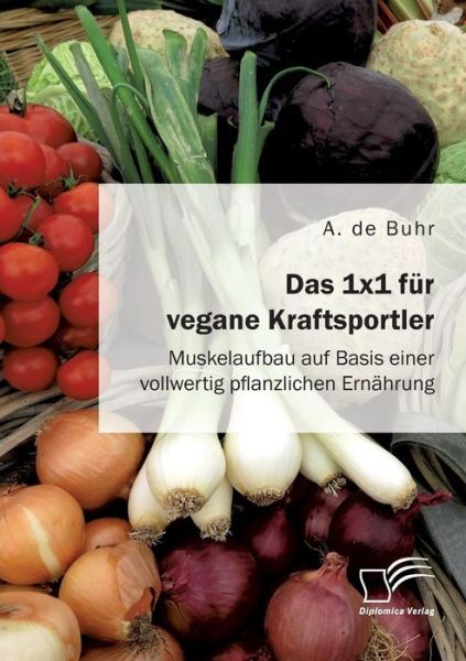 Cover for A De Buhr · Das 1x1 fur vegane Kraftsportler. Muskelaufbau auf Basis einer vollwertig pflanzlichen Ernahrung (Paperback Book) (2018)