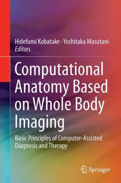 Computational Anatomy Based on Whole Body Imaging: Basic Principles of Computer-Assisted Diagnosis and Therapy - - Books - Springer Verlag, Japan - 9784431559740 - June 27, 2017