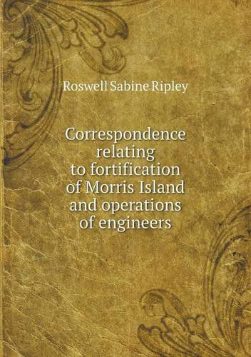 Cover for Roswell Sabine Ripley · Correspondence Relating to Fortification of Morris Island and Operations of Engineers (Paperback Book) (2013)