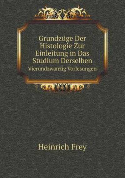 Cover for Heinrich Frey · Grundzüge Der Histologie Zur Einleitung in Das Studium Derselben Vierundzwanzig Vorlesungen (Paperback Book) [German edition] (2014)