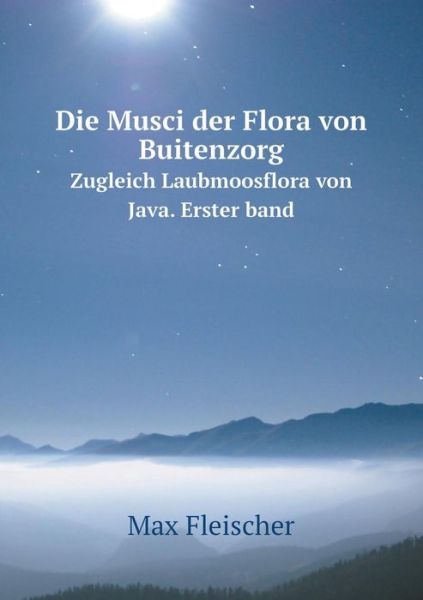 Cover for Max Fleischer · Die Musci Der Flora Von Buitenzorg Zugleich Laubmoosflora Von Java. Erster Band (Paperback Book) (2015)