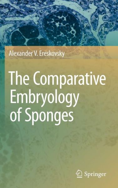 The Comparative Embryology of Sponges - Alexander V. Ereskovsky - Livres - Springer - 9789048185740 - 14 avril 2010