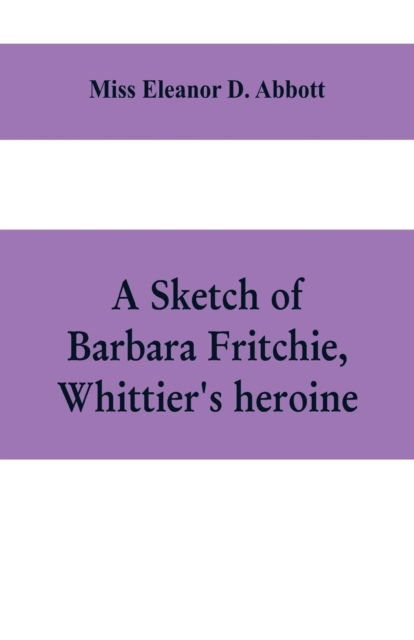 Cover for Eleanor D Abbott · A sketch of Barbara Fritchie, Whittier's heroine (Paperback Book) (2019)