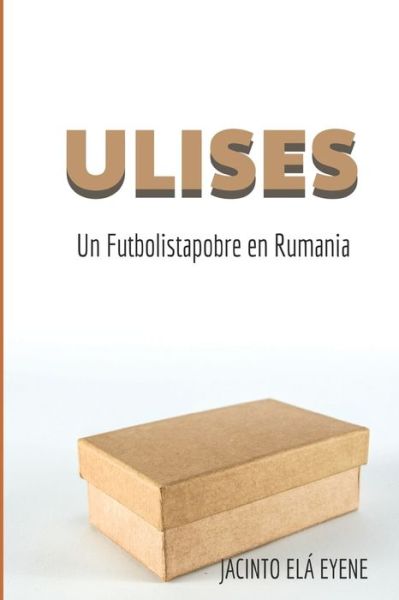 Cover for Jacinto Ela Eyene · Ulises: un Futbolistapobre en Rumania - La Otra Cara del Futbol (Paperback Book) (2021)