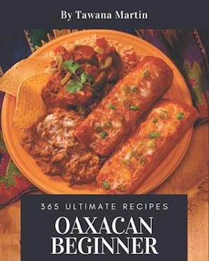 Cover for Tawana Martin · 365 Ultimate Oaxacan Beginner Recipes (Taschenbuch) (2020)