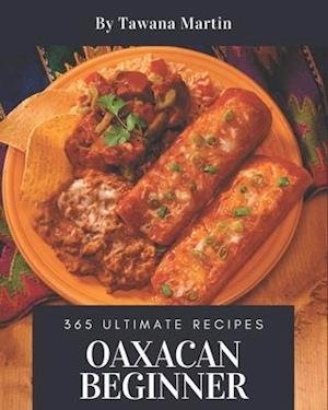 Cover for Tawana Martin · 365 Ultimate Oaxacan Beginner Recipes (Paperback Book) (2020)