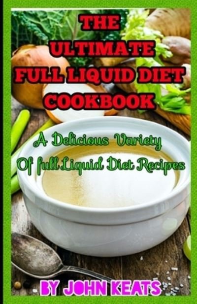 Cover for John Keats · The Ultimate Full Liquid Diet Cookbook: A delicious variety of full liquid diet recipes (Paperback Bog) (2021)