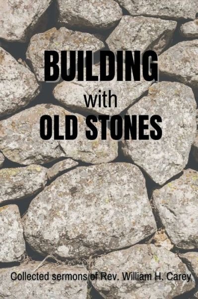 Cover for William H Carey · Building With Old Stones: Collected Sermons of Rev. William H. Carey (Pocketbok) (2022)