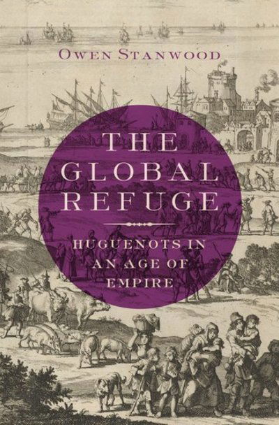 Cover for Stanwood, Owen (Associate Professor of History, Associate Professor of History, Boston College) · The Global Refuge: Huguenots in an Age of Empire (Hardcover Book) (2020)