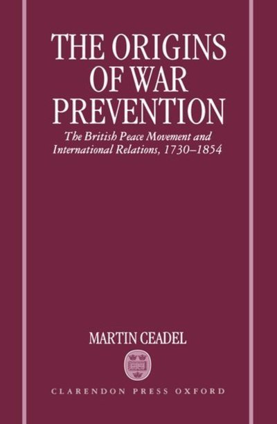 Cover for Ceadel, Martin (Fellow and Tutor in Politics, Fellow and Tutor in Politics, New College, Oxford) · The Origins of War Prevention: The British Peace Movement and International Relations 1730-1854 (Hardcover bog) (1996)