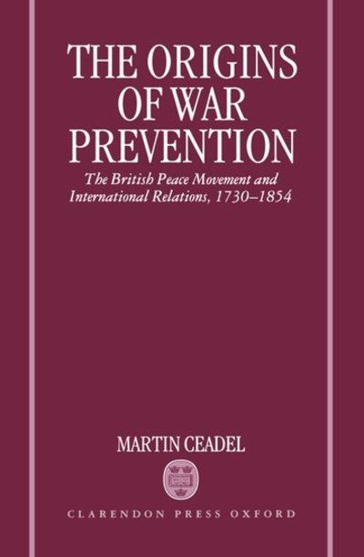 Cover for Ceadel, Martin (Fellow and Tutor in Politics, Fellow and Tutor in Politics, New College, Oxford) · The Origins of War Prevention: The British Peace Movement and International Relations 1730-1854 (Inbunden Bok) (1996)