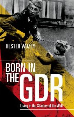 Cover for Vaizey, Hester (University Lecturer in Modern German History and Fellow of Clare College, University of Cambridge) · Born in the GDR: Living in the Shadow of the Wall (Taschenbuch) (2016)