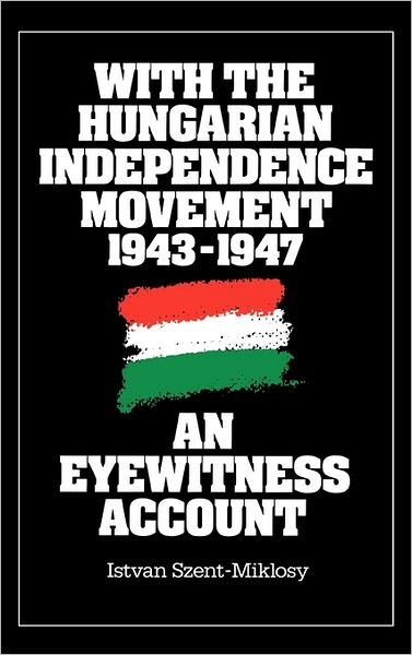 Cover for Istvan Szent Miklosy · With the Hungarian Independence Movement, 1943-1947: An Eyewitness Account (Inbunden Bok) (1988)
