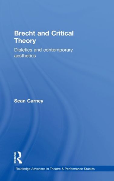 Cover for Carney, Sean (McGill University, Montreal, Canada) · Brecht and Critical Theory: Dialectics and Contemporary Aesthetics - Routledge Advances in Theatre &amp; Performance Studies (Hardcover Book) (2005)