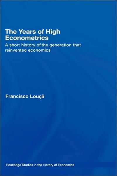 Cover for Louca, Francisco (Technical University of Lisbon, Portugal) · The Years of High Econometrics: A Short History of the Generation that Reinvented Economics - Routledge Studies in the History of Economics (Hardcover Book) (2007)