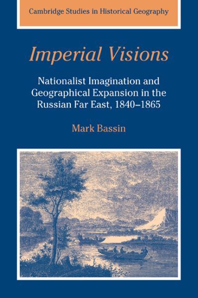 Cover for Bassin, Mark (University College London) · Imperial Visions: Nationalist Imagination and Geographical Expansion in the Russian Far East, 1840–1865 - Cambridge Studies in Historical Geography (Paperback Book) (2006)