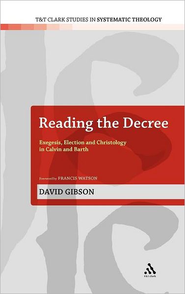 Cover for David Gibson · Reading the Decree: Exegesis, Election and Christology in Calvin and Barth - T&amp;T Clark Studies in Systematic Theology (Gebundenes Buch) (2009)