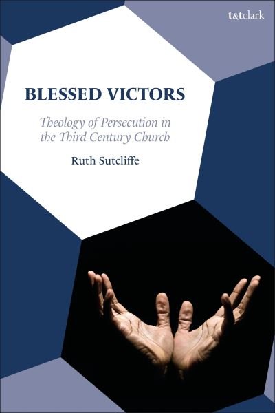 Blessed Victors: Theology of Persecution in the Third Century Church - Sutcliffe, Dr. Ruth (James Cook University, Australia) - Kirjat - Bloomsbury Publishing PLC - 9780567710741 - torstai 22. elokuuta 2024