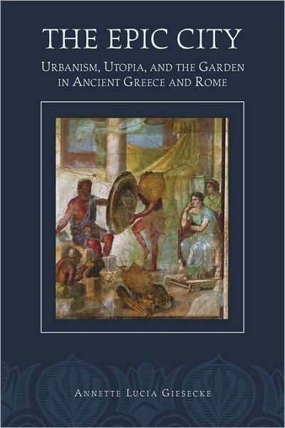 Cover for Annette L. Giesecke · The Epic City: Urbanism, Utopia, and the Garden in Ancient Greece and Rome - Hellenic Studies Series (Paperback Book) (2007)