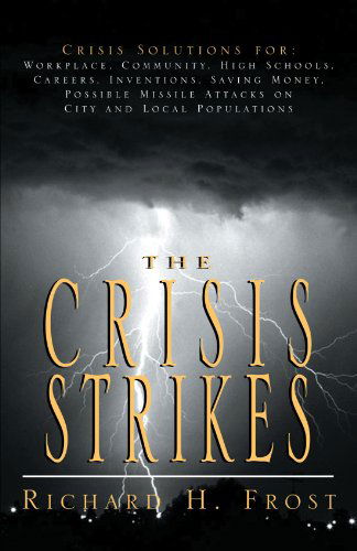 Cover for Richard H Frost · The Crisis Strikes: Crisis Solutions For: Workplace, Community, High Schools, Careers, Inventions, Saving Money, Possible Missile Attacks on City and Local Populations (Taschenbuch) (2001)