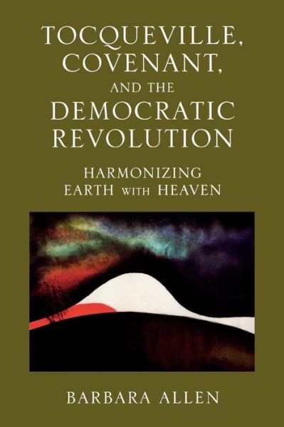 Cover for Barbara Allen · Tocqueville, Covenant, and the Democratic Revolution: Harmonizing Earth with Heaven (Paperback Book) (2005)