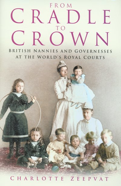 Cover for Charlotte Zeepvat · From Cradle to Crown: British Nannies and Governesses at the World's Royal Courts (Gebundenes Buch) (2006)