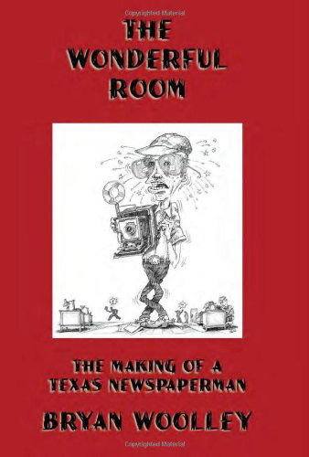 Cover for Bryan Woolley · The Wonderful Room: The Making of a Texas Newspaperman (Hardcover Book) [First edition] (2010)