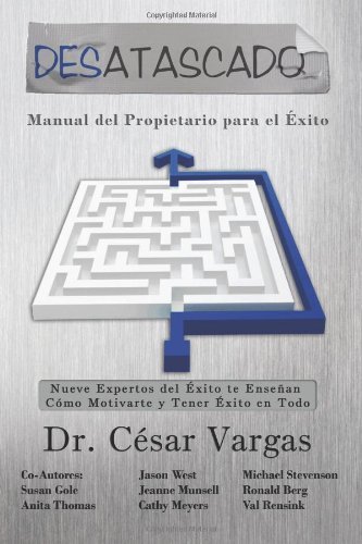 Cover for Dr. Cesar Vargas · Desatascado: Manual Del Propietario Para El Exito: Nueve Expertos Del Éxito Te Enseñan Cómo Motivarte Y Tener Éxito en Todo (Paperback Book) [Spanish edition] (2011)