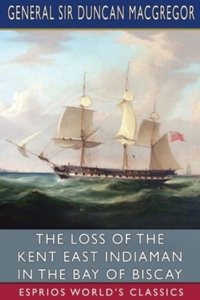 The Loss of the Kent East Indiaman in the Bay of Biscay - Sir General Duncan MacGregor - Bøger - Blurb - 9781006689741 - February 14, 2023