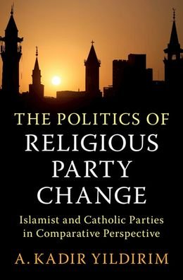 Cover for Yildirim, A. Kadir (Rice University, Houston) · The Politics of Religious Party Change: Islamist and Catholic Parties in Comparative Perspective - Cambridge Studies in Social Theory, Religion and Politics (Innbunden bok) (2023)