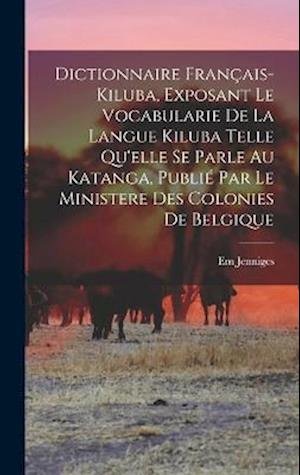 Cover for Em Jenniges · Dictionnaire Français-Kiluba, Exposant le Vocabularie de la Langue Kiluba Telle Qu'elle Se Parle Au Katanga, Publié Par le Ministere des Colonies de Belgique (Book) (2022)