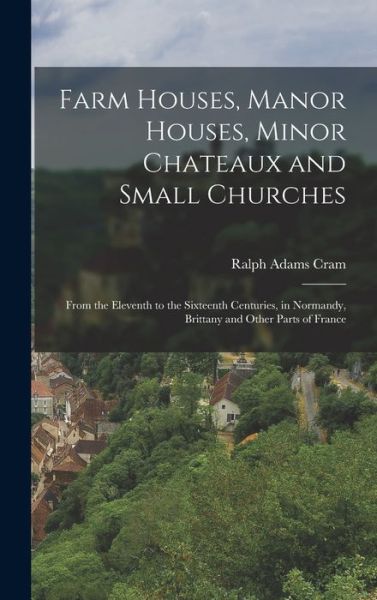 Farm Houses, Manor Houses, Minor Chateaux and Small Churches - Ralph Adams Cram - Böcker - Creative Media Partners, LLC - 9781016477741 - 27 oktober 2022