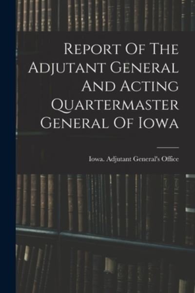 Cover for Iowa Adjutant 's Office · Report of the Adjutant General and Acting Quartermaster General of Iowa (Bog) (2022)