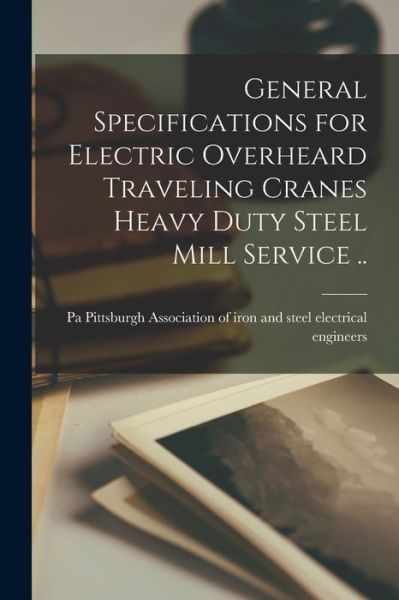 Cover for Association of Iron and Steel Electri · General Specifications for Electric Overheard Traveling Cranes Heavy Duty Steel Mill Service . . (Book) (2022)