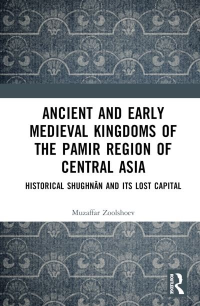 Cover for Zoolshoev, Muzaffar Zoirshoevich (Institute of Ismaili Studies, United Kingdom) · Ancient and Early Medieval Kingdoms of the Pamir Region of Central Asia: Historical Shughnan and its Lost Capital (Hardcover Book) (2022)