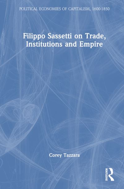 Cover for Tazzara, Corey (Scripps College, USA) · Filippo Sassetti on Trade, Institutions and Empire - Political Economies of Capitalism, 1600-1850 (Innbunden bok) (2023)